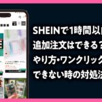 SHEINで1時間以内なら追加注文はできる？ やり方・ワンクリック決済・できない時の対処法の記事のアイキャッチ画像