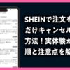 SHEINで注文を一つだけキャンセルする方法！実体験から手順と注意点を解説のアイキャッチ画像