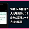 SHEINの招待コードの入力場所はどこ？自分の招待コードの確認方法も解説のアイキャッチ画像
